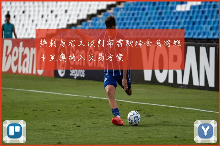 热刺与尤文谈判布雷默转会或将维卡里奥纳入交易方案