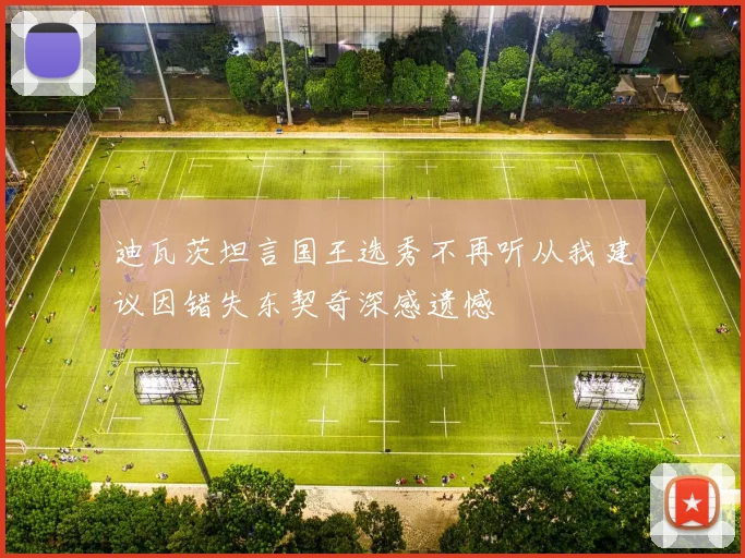 迪瓦茨坦言国王选秀不再听从我建议因错失东契奇深感遗憾