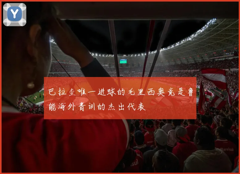 巴拉圭唯一进球的毛里西奥竟是鲁能海外青训的杰出代表