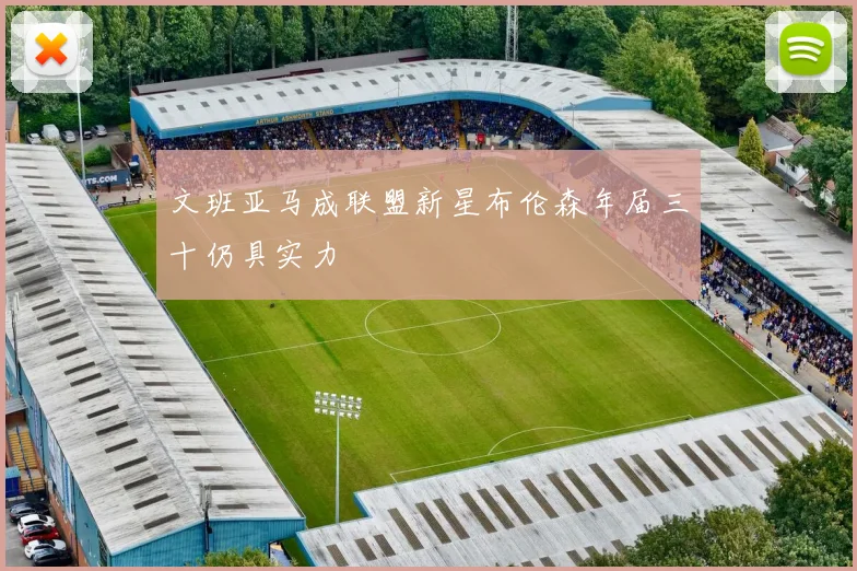 文班亚马成联盟新星布伦森年届三十仍具实力