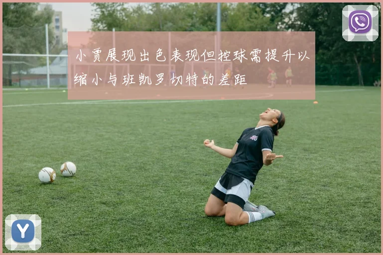 小贾展现出色表现但控球需提升以缩小与班凯罗切特的差距
