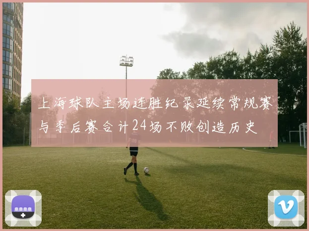 上海球队主场连胜纪录延续常规赛与季后赛合计24场不败创造历史
