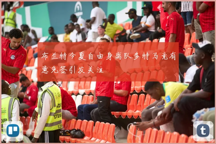 布兰特今夏自由身离队多特马竞有意免签引发关注