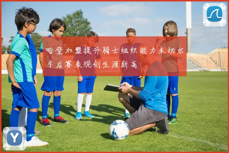 哈登加盟提升骑士组织能力米切尔季后赛表现创生涯新高