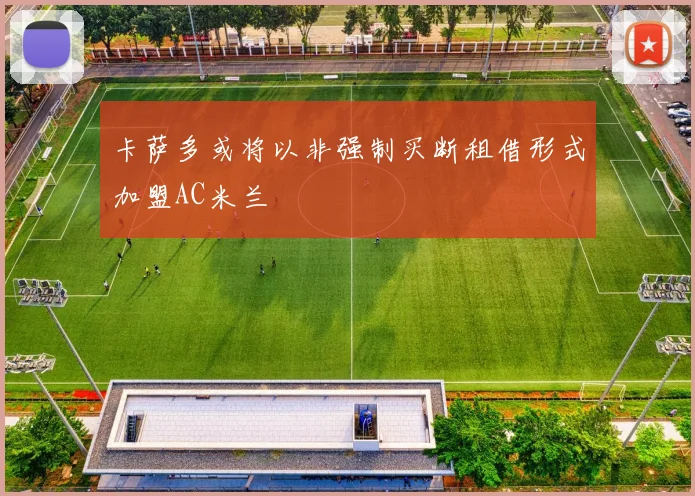 卡萨多或将以非强制买断租借形式加盟AC米兰