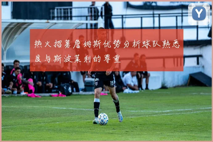 热火招募詹姆斯优势分析球队熟悉度与斯波莱利的尊重